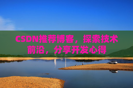 CSDN推荐博客，探索技术前沿，分享开发心得